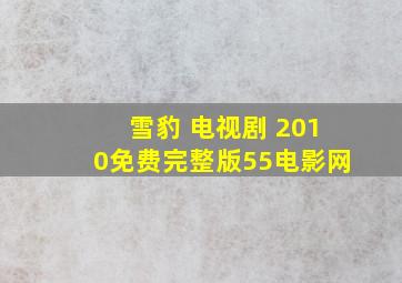 雪豹 电视剧 2010免费完整版55电影网